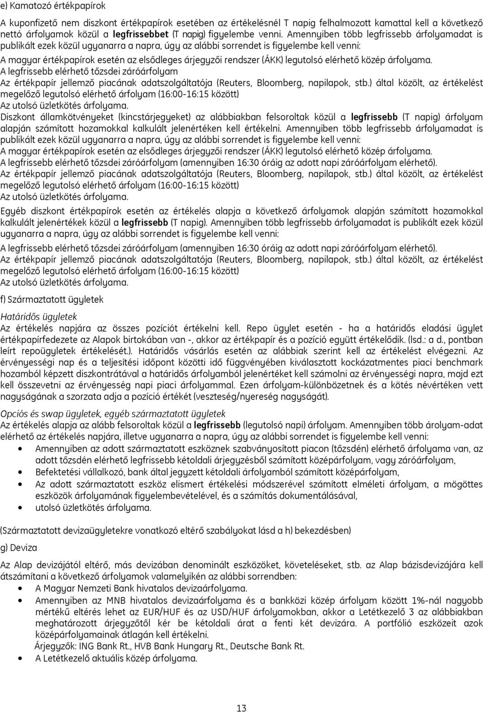 Amennyiben több legfrissebb árfolyamadat is publikált ezek közül ugyanarra a napra, úgy az alábbi sorrendet is figyelembe kell venni: A magyar értékpapírok esetén az elsődleges árjegyzői rendszer