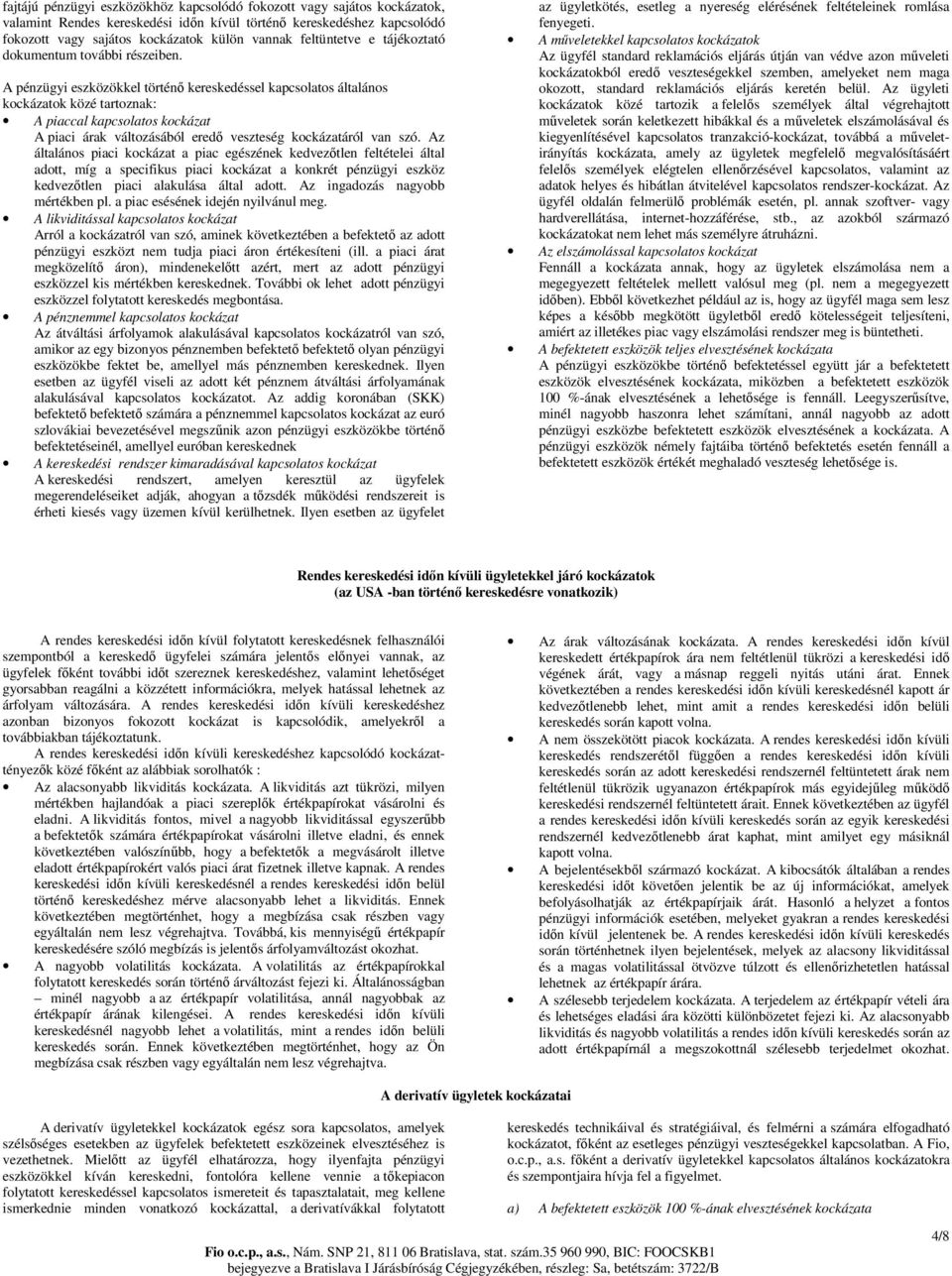 A pénzügyi eszközökkel történı kereskedéssel kapcsolatos általános kockázatok közé tartoznak: A piaccal kapcsolatos kockázat A piaci árak változásából eredı veszteség kockázatáról van szó.