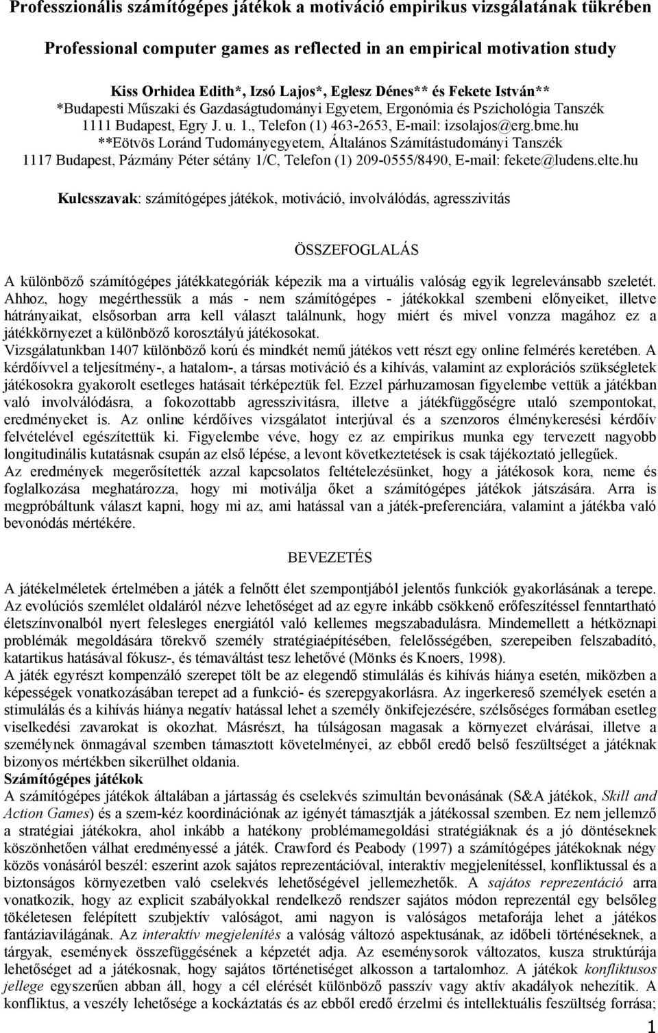 hu **Eövös Loránd Tudománygym, Álalános Számíásudomány Tanszék 1117 Budaps, Pázmány Pér séány 1/C, Tlfon (1) 209-0555/8490, E-mal: fk@ludns.l.hu Kulcsszavak: számíógéps jáékok, movácó, nvolválódás, agrsszvás ÖSSZEFOGLALÁS A különböző számíógéps jáékkagórák képzk ma a vruáls valóság gyk lgrlvánsabb szlé.