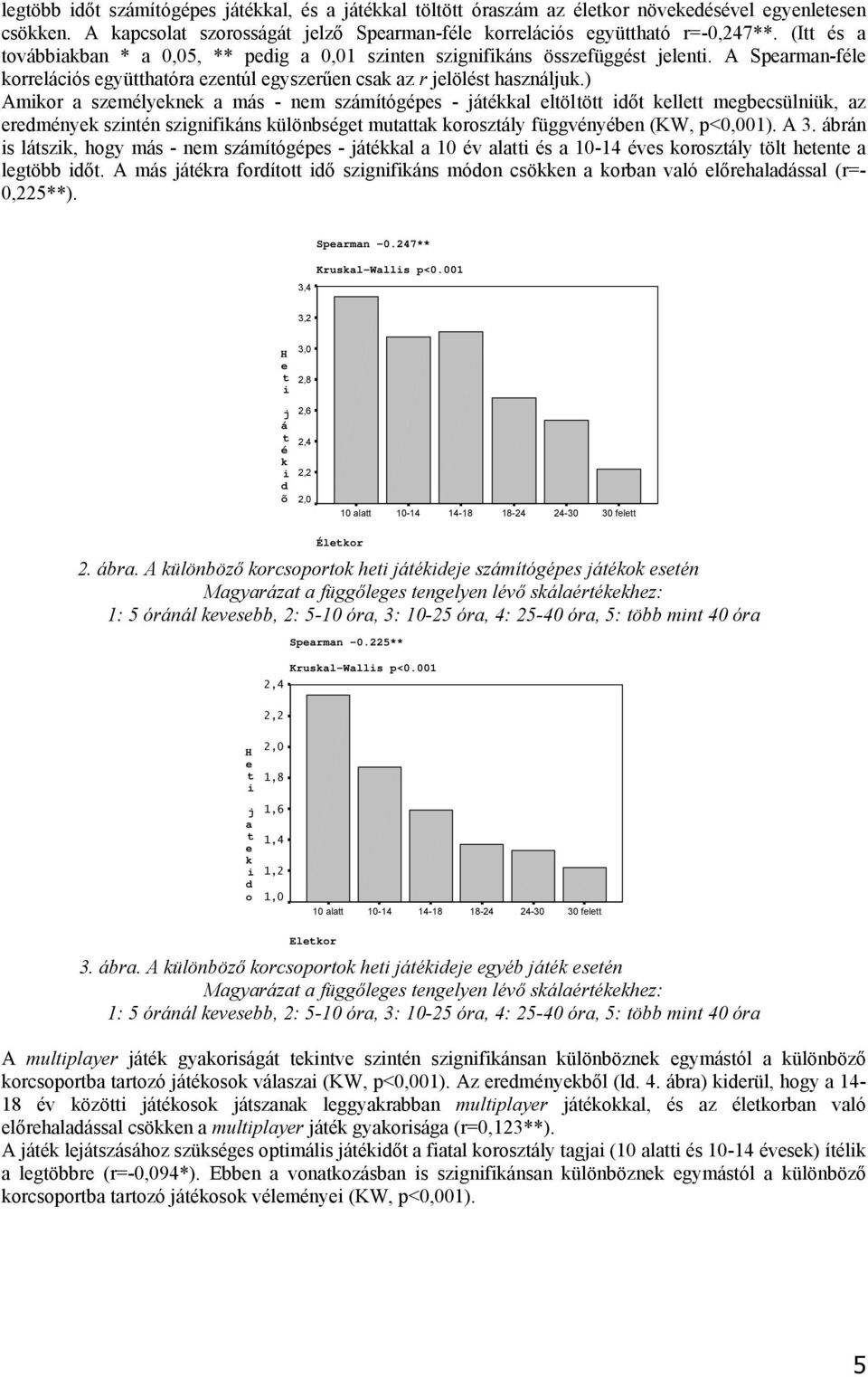 ) Amkor a szmélyknk a más - nm számíógéps - jáékkal lölö dő kll mgbcsülnük, az rdményk sznén szgnfkáns különbség muaak koroszály függvényébn (KW, p<0,001). A 3.