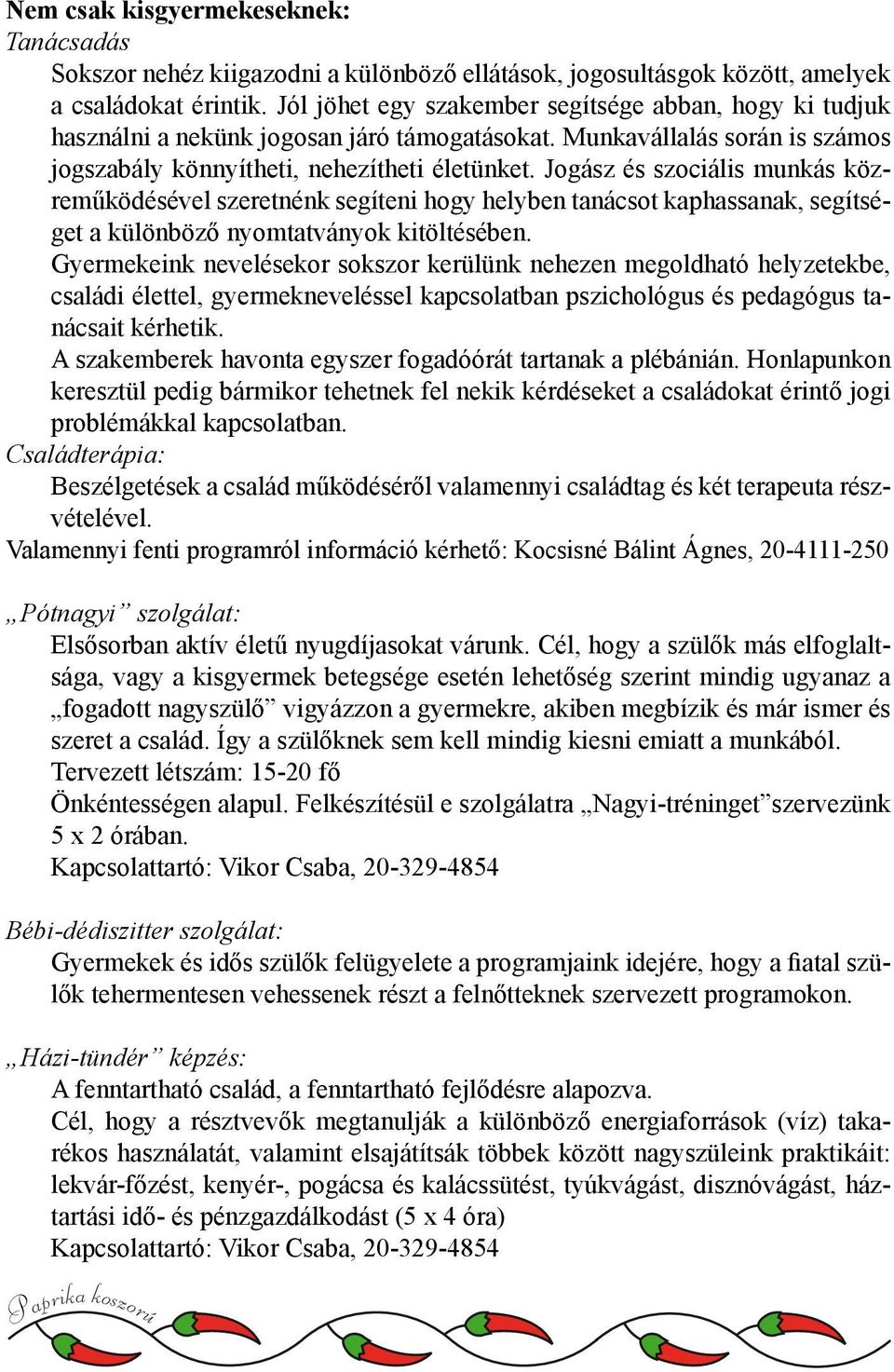 Jogász és szociális munkás közreműködésével szeretnénk segíteni hogy helyben tanácsot kaphassanak, segítséget a különböző nyomtatványok kitöltésében.