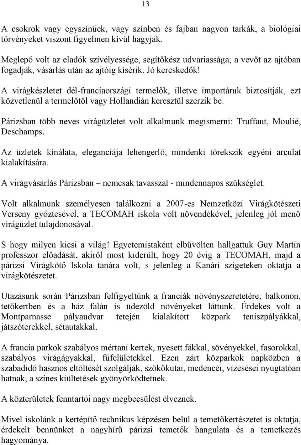 A virágkészletet dél-franciaországi termelők, illetve importáruk biztosítják, ezt közvetlenül a termelőtől vagy Hollandián keresztül szerzik be.