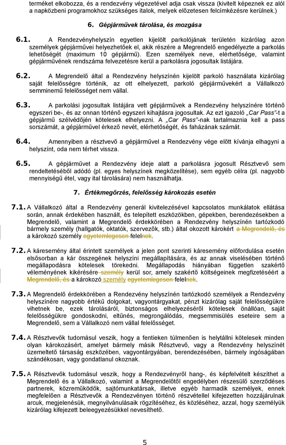 A Rendezvényhelyszín egyetlen kijelölt parkolójának területén kizárólag azon személyek gépjárművei helyezhetőek el, akik részére a Megrendelő engedélyezte a parkolás lehetőségét (maximum 10 gépjármű).