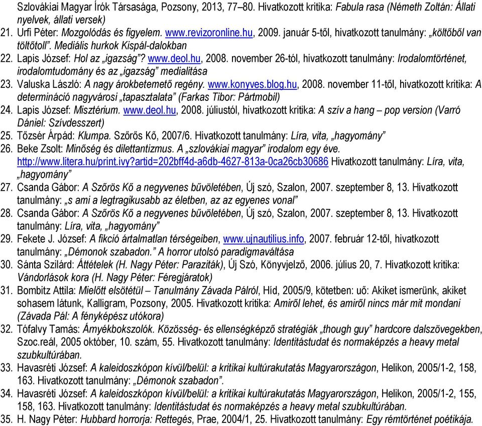 november 26-tól, hivatkozott tanulmány: Irodalomtörténet, irodalomtudomány és az igazság medialitása 23. Valuska László: A nagy árokbetemető regény. www.konyves.blog.hu, 2008.