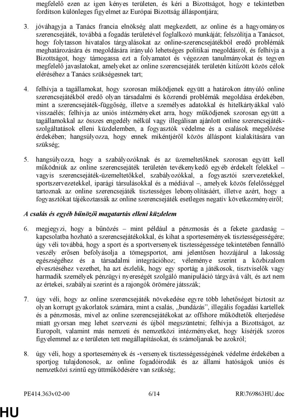 tárgyalásokat az online-szerencsejátékból eredı problémák meghatározására és megoldására irányuló lehetséges politikai megoldásról, és felhívja a Bizottságot, hogy támogassa ezt a folyamatot és