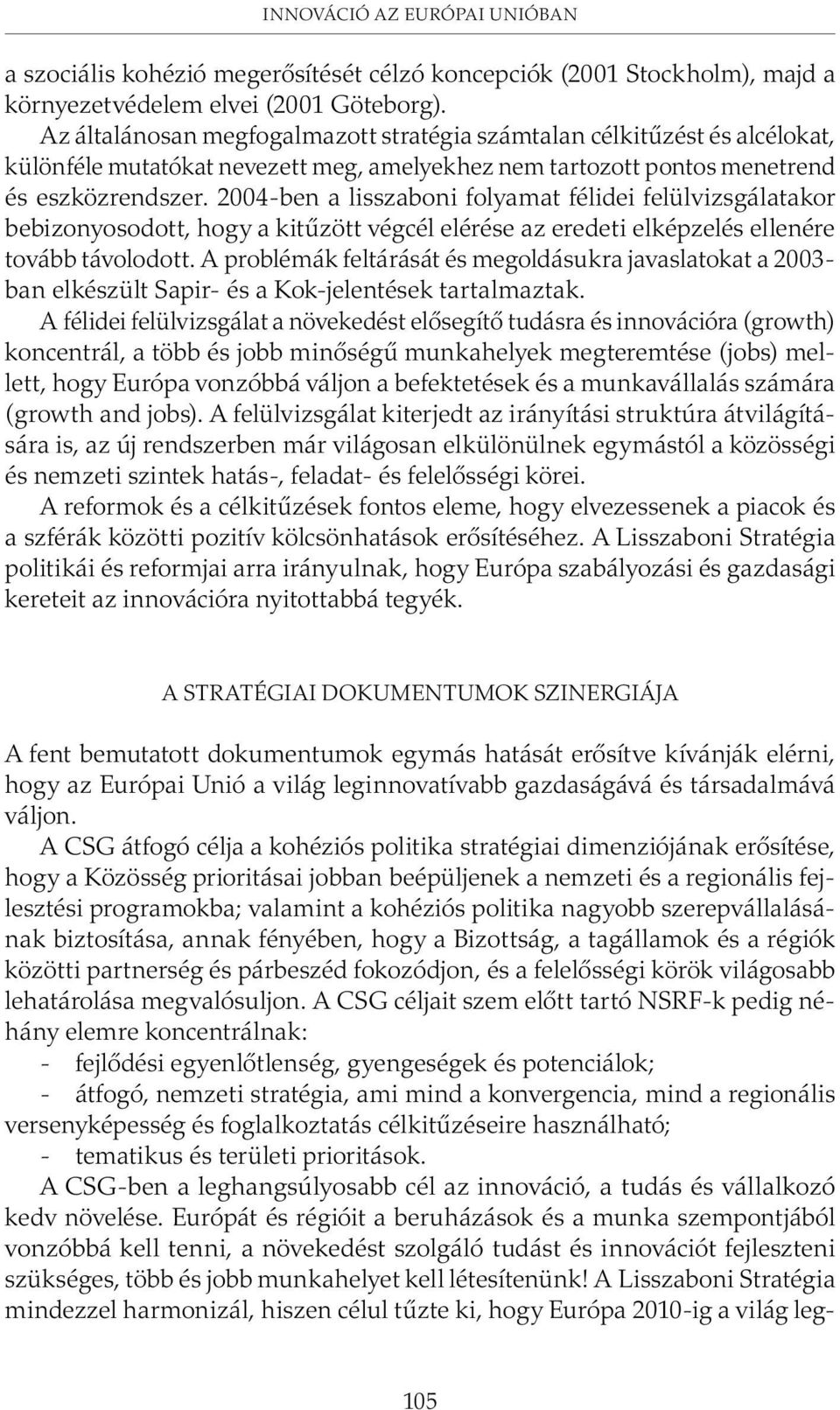 2004-ben a lisszaboni folyamat félidei felülvizsgálatakor bebizonyosodott, hogy a kitûzött végcél elérése az eredeti elképzelés ellenére tovább távolodott.