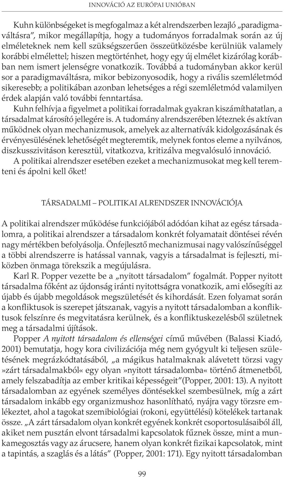 Továbbá a tudományban akkor kerül sor a paradigmaváltásra, mikor bebizonyosodik, hogy a rivális szemléletmód sikeresebb; a politikában azonban lehetséges a régi szemléletmód valamilyen érdek alapján