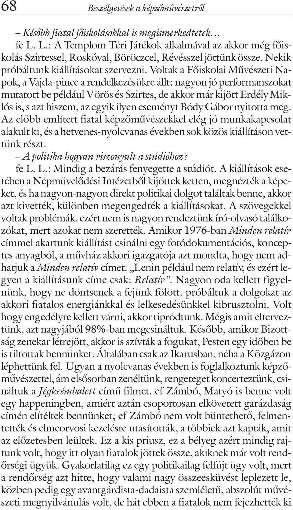 Voltak a Fõiskolai Mûvészeti Napok, a Vajda-pince a rendelkezésükre állt: nagyon jó performanszokat mutatott be például Vörös és Szirtes, de akkor már kijött Erdély Miklós is, s azt hiszem, az egyik