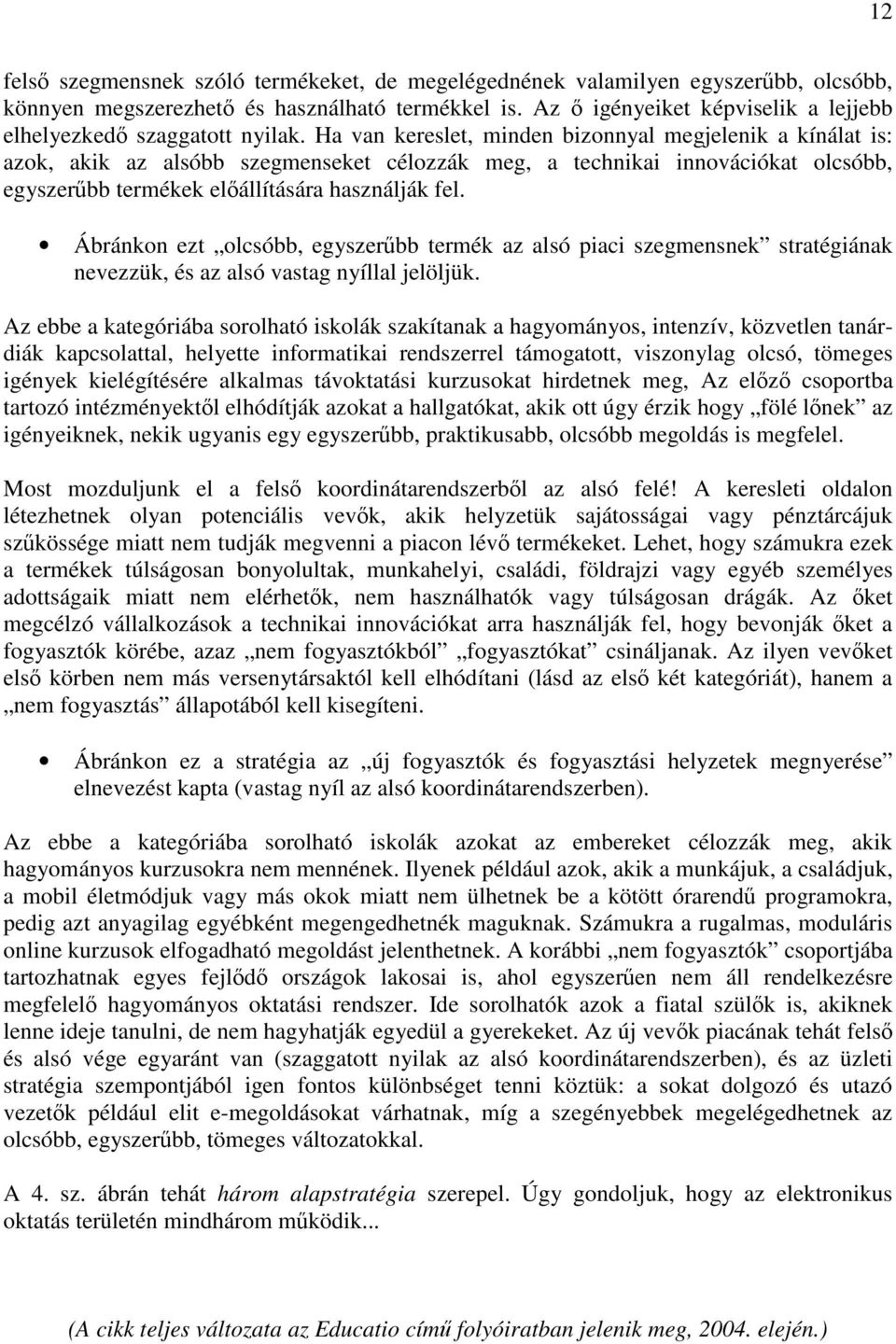 Ha van kereslet, minden bizonnyal megjelenik a kínálat is: azok, akik az alsóbb szegmenseket célozzák meg, a technikai innovációkat olcsóbb, egyszer bb termékek elállítására használják fel.