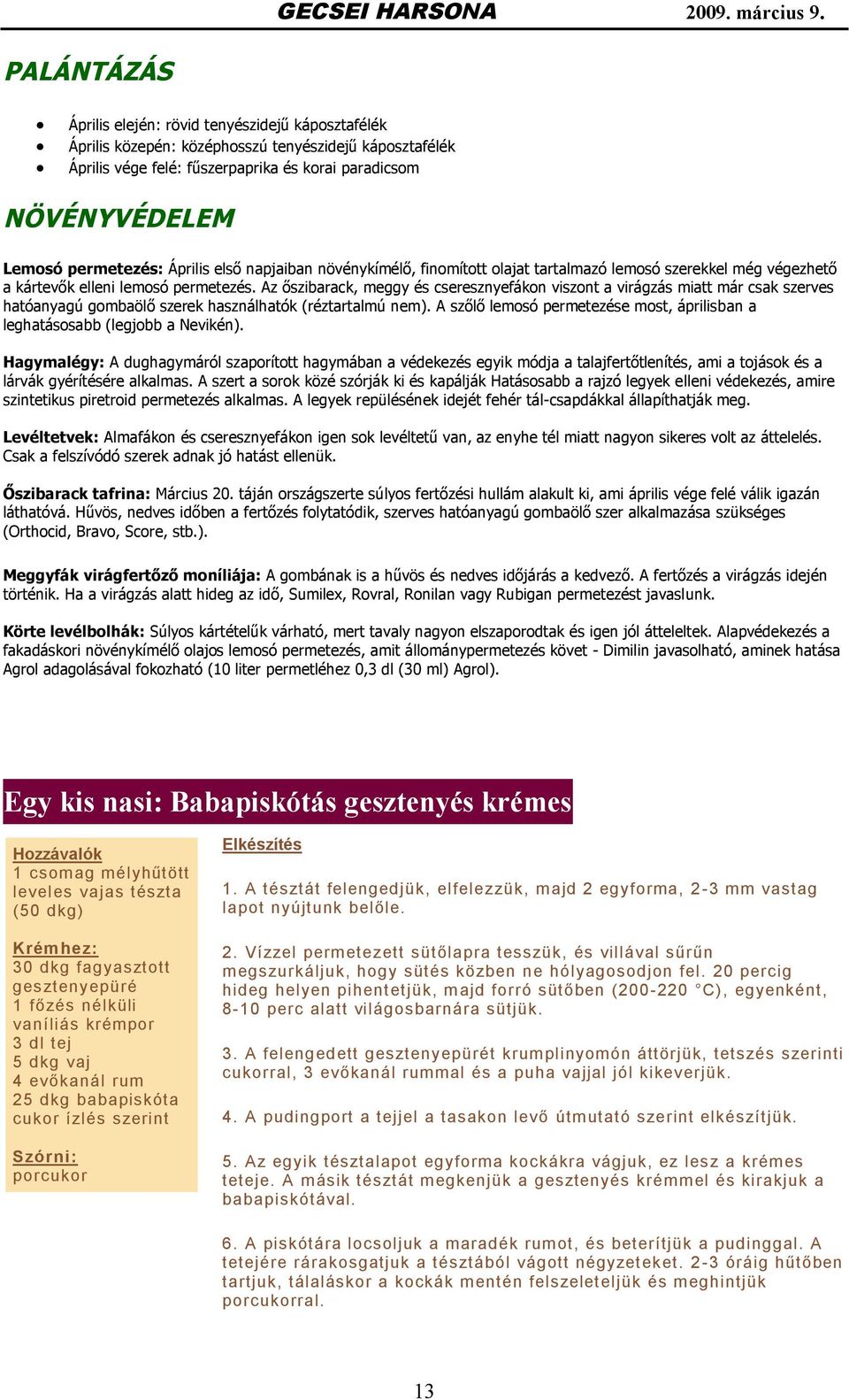 Az őszibarack, meggy és cseresznyefákon viszont a virágzás miatt már csak szerves hatóanyagú gombaölő szerek használhatók (réztartalmú nem).