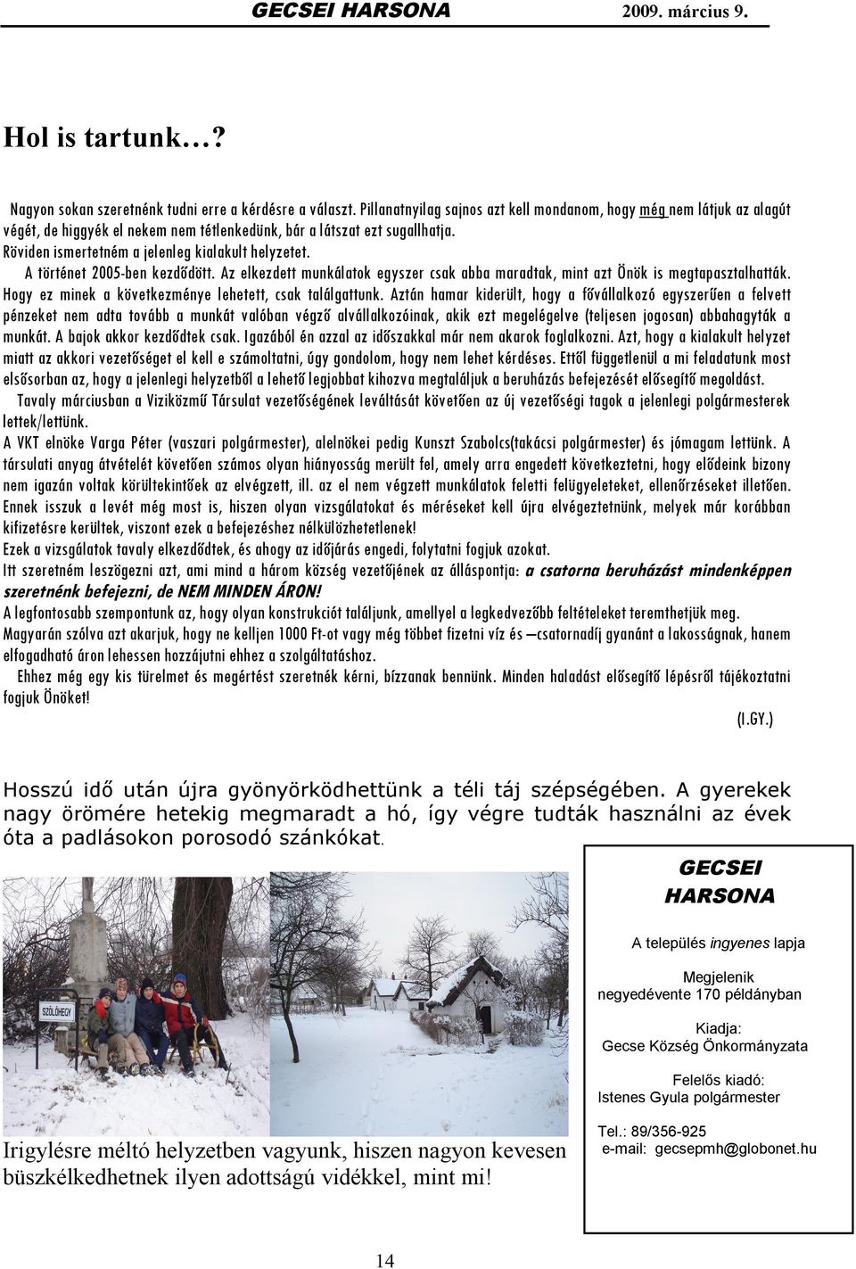 A történet 2005-ben kezdődött. Az elkezdett munkálatok egyszer csak abba maradtak, mint azt Önök is megtapasztalhatták. Hogy ez minek a következménye lehetett, csak találgattunk.