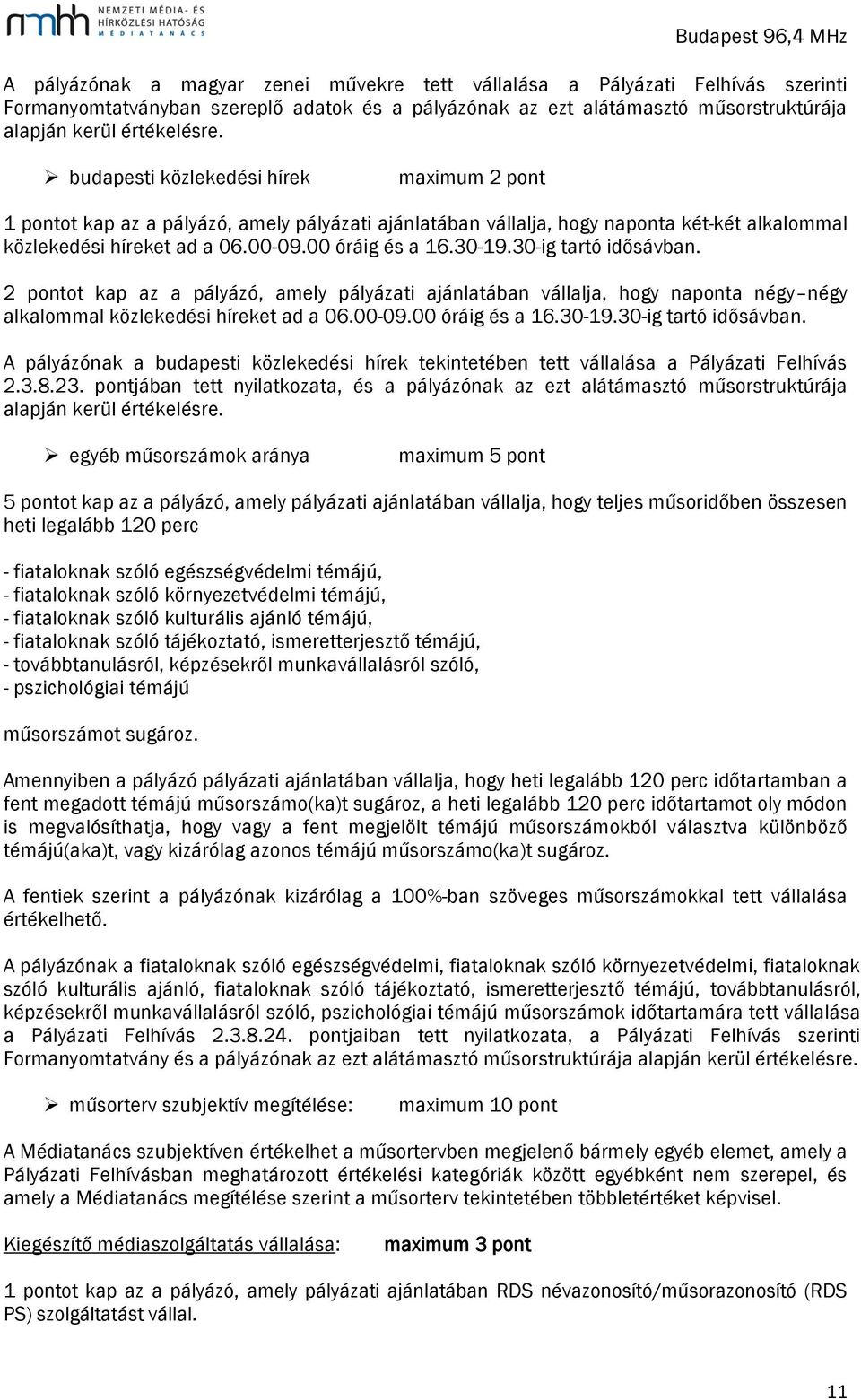 30-ig tartó idősávban. 2 pontot kap az a pályázó, amely pályázati ajánlatában vállalja, hogy naponta négy négy alkalommal közlekedési híreket ad a 06.00-09.00 óráig és a 16.30-19.