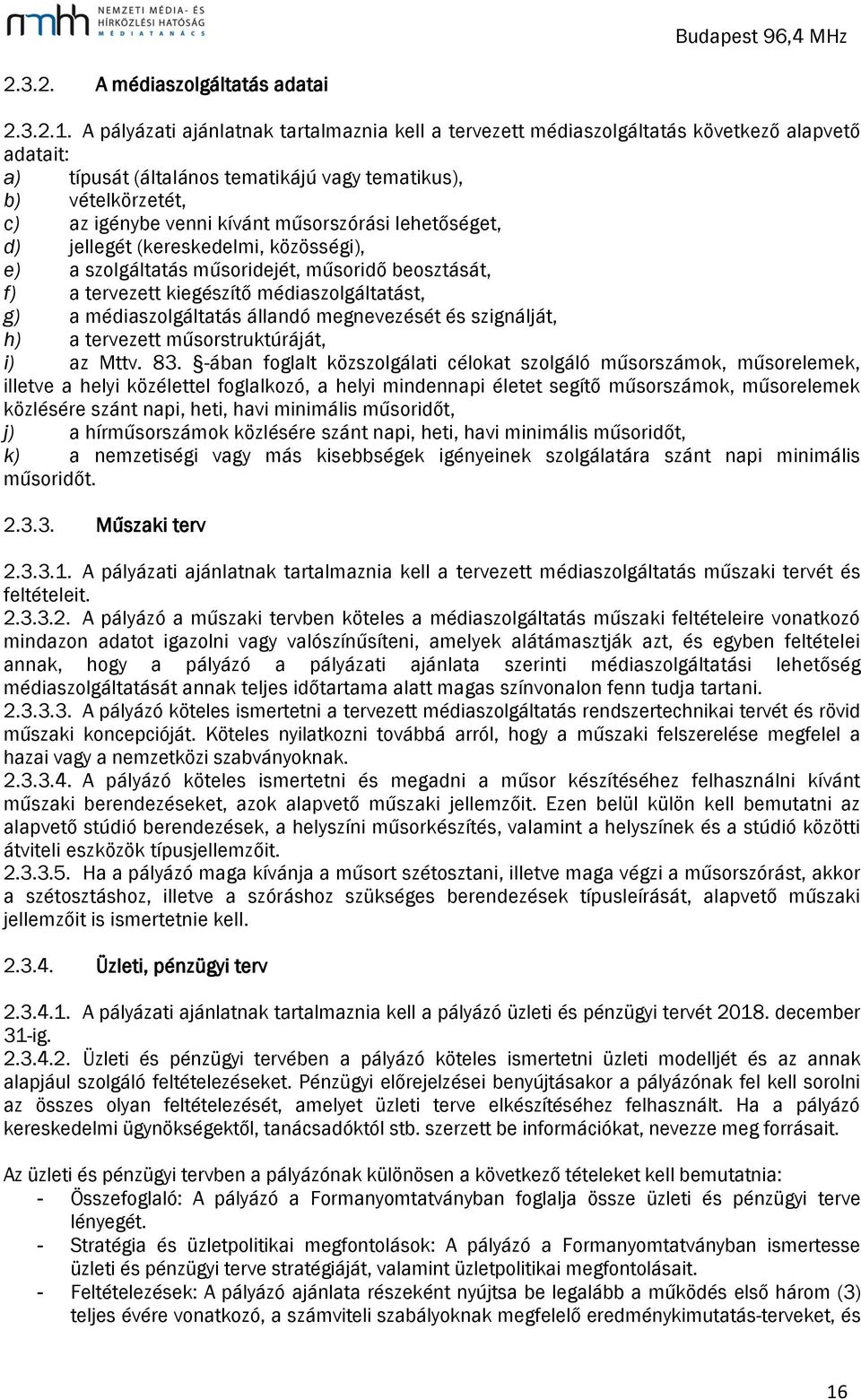 műsorszórási lehetőséget, d) jellegét (kereskedelmi, közösségi), e) a szolgáltatás műsoridejét, műsoridő beosztását, f) a tervezett kiegészítő médiaszolgáltatást, g) a médiaszolgáltatás állandó