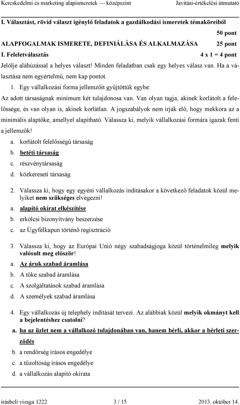 Van olyan tagja, akinek korlátolt a felelőssége, és van olyan is, akinek korlátlan. A jogszabályok nem írják elő, hogy mekkora az a minimális alaptőke, amellyel alapítható.