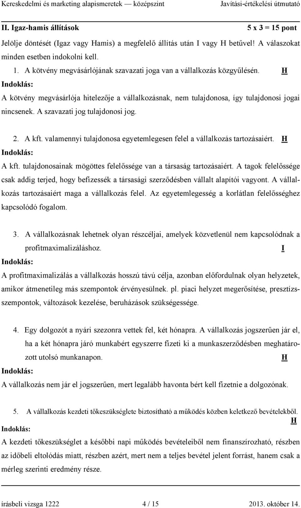 valamennyi tulajdonosa egyetemlegesen felel a vállalkozás tartozásaiért. H Indoklás: A kft. tulajdonosainak mögöttes felelőssége van a társaság tartozásaiért.