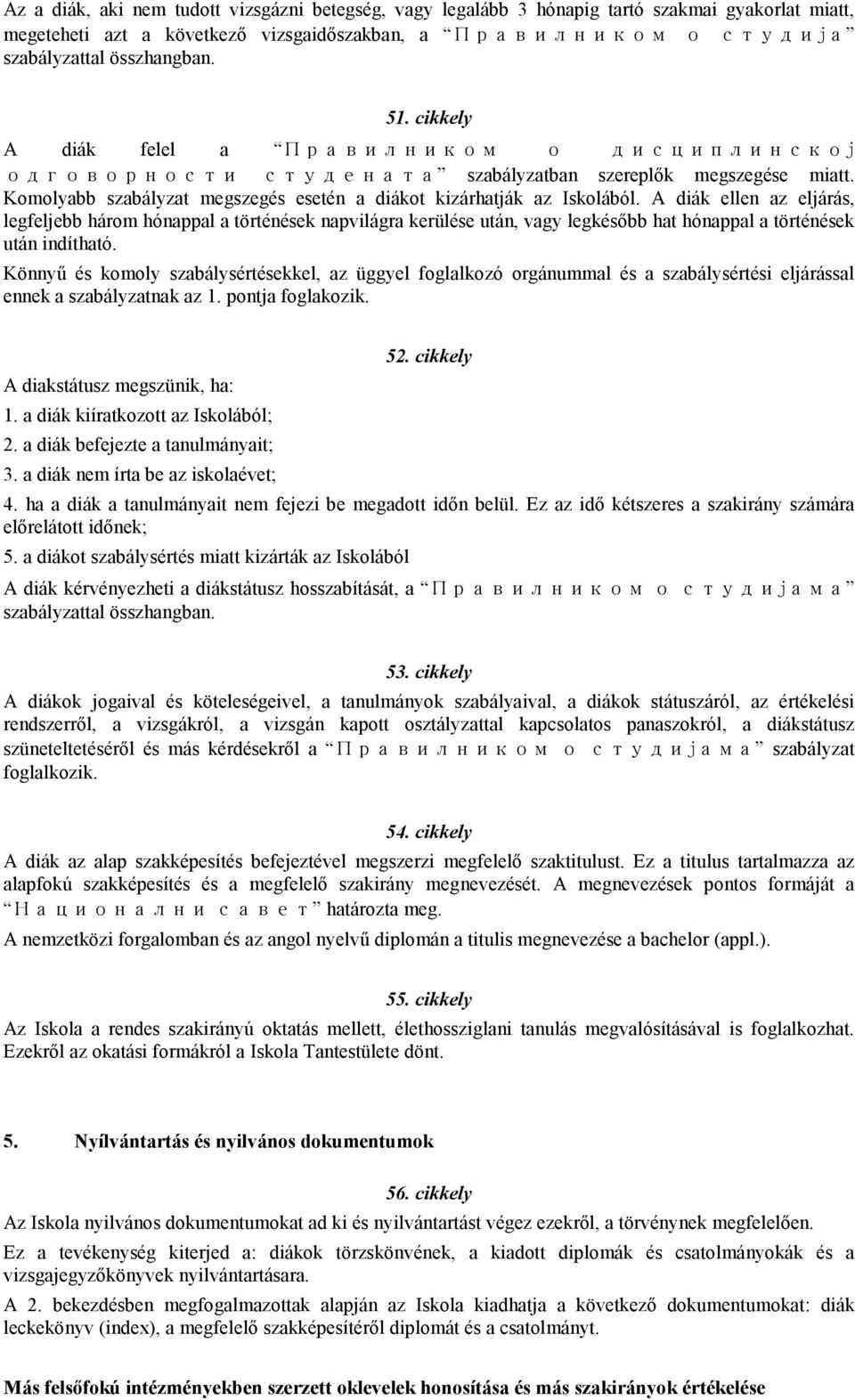 A diák ellen az eljárás, legfeljebb három hónappal a történések napvilágra kerülése után, vagy legkésıbb hat hónappal a történések után indítható.