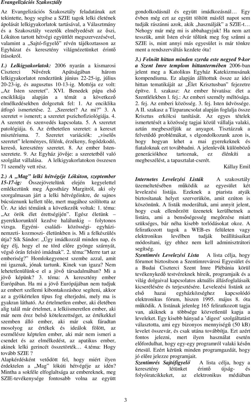 ) Lelkigyakorlatok: 2006 nyarán a kismarosi Ciszterci Nővérek Apátságában három lelkigyakorlatot rendeztünk június 22-25-ig, július 20-23-ig, és augusztus 10-13-ig. Mottója ez volt: Az Isten szeretet.