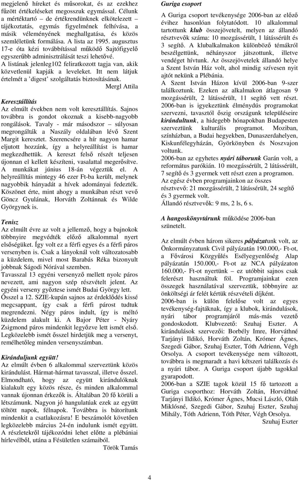 augusztus 17-e óta kézi továbbítással működő Sajtófigyelő egyszerűbb adminisztrálását teszi lehetővé. A listának jelenleg102 feliratkozott tagja van, akik közvetlenül kapják a leveleket.