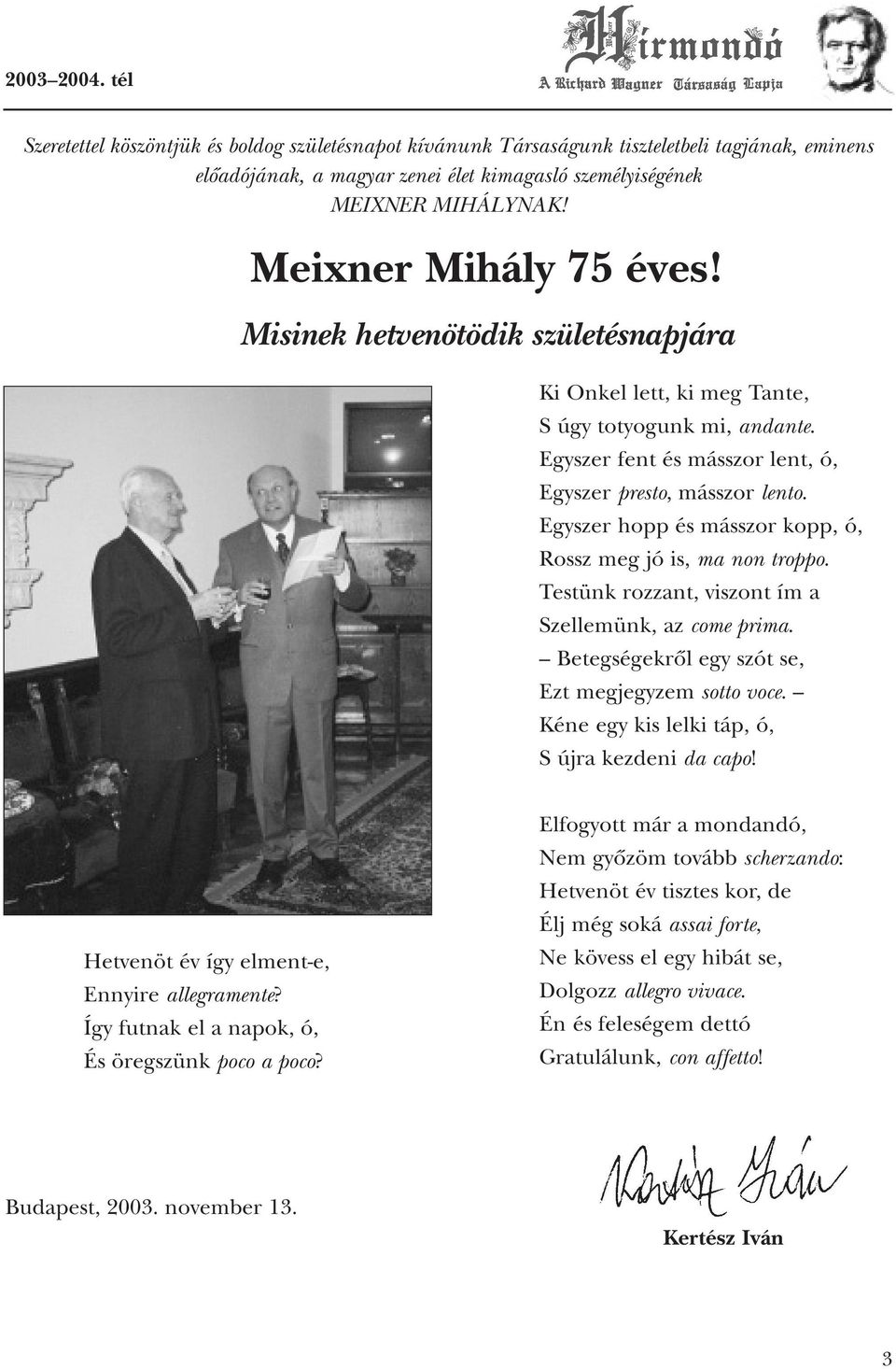 Egyszer hopp és másszor kopp, ó, Rossz meg jó is, ma non troppo. Testünk rozzant, viszont ím a Szellemünk, az come prima. Betegségekrôl egy szót se, Ezt megjegyzem sotto voce.