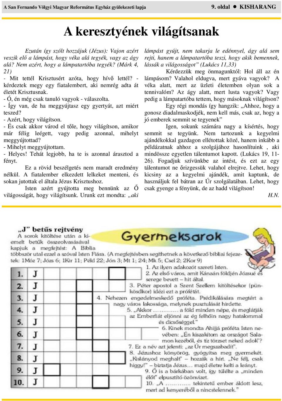 (Márk 4, 21) - Mit tettél Krisztusért azóta, hogy hívı lettél? - kérdeztek megy egy fiatalembert, aki nemrég adta át életét Krisztusnak. - Ó, én még csak tanuló vagyok - válaszolta.