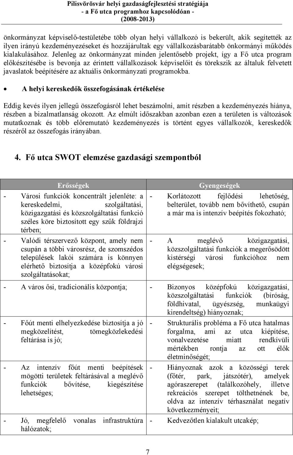 Jelenleg az önkormányzat minden jelentősebb projekt, így a Fő utca program előkészítésébe is bevonja az érintett vállalkozások képviselőit és törekszik az általuk felvetett javaslatok beépítésére az