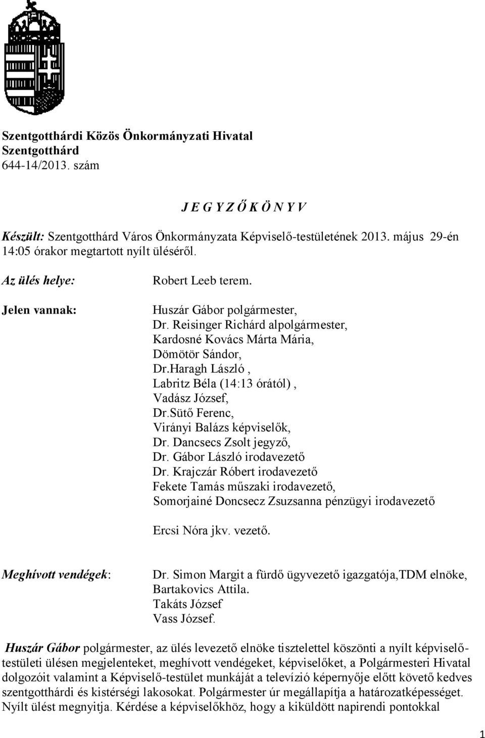 Reisinger Richárd alpolgármester, Kardosné Kovács Márta Mária, Dömötör Sándor, Dr.Haragh László, Labritz Béla (14:13 órától), Vadász József, Dr.Sütő Ferenc, Virányi Balázs képviselők, Dr.