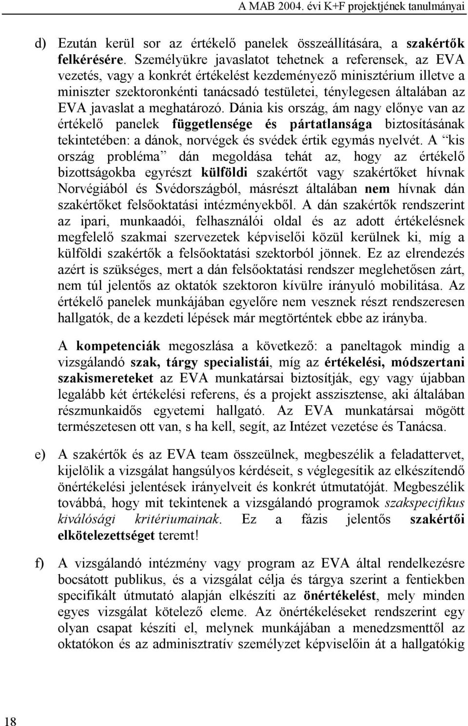 javaslat a meghatározó. Dánia kis ország, ám nagy előnye van az értékelő panelek függetlensége és pártatlansága biztosításának tekintetében: a dánok, norvégek és svédek értik egymás nyelvét.