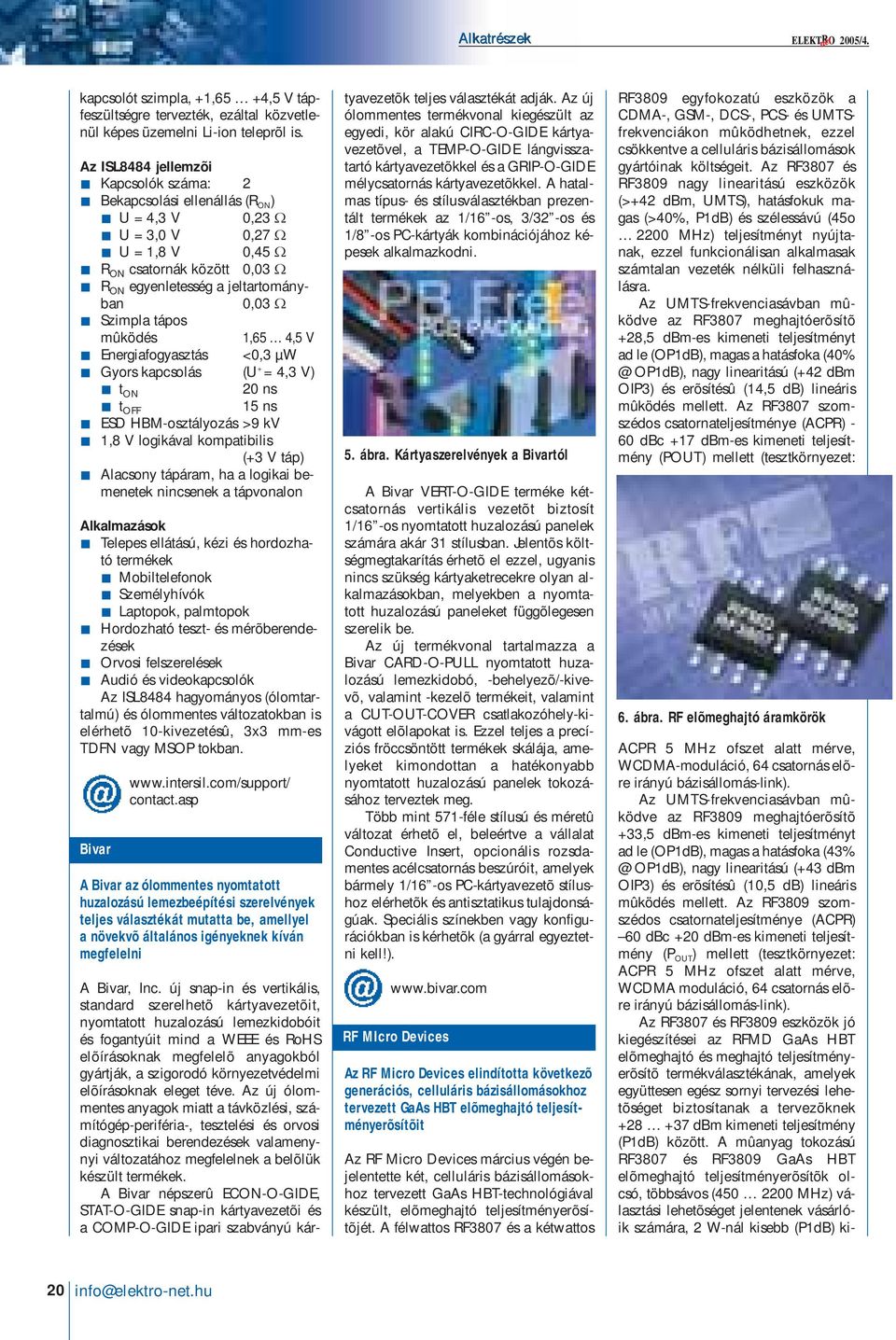 Szimpla tápos mûködés 1,65 4,5 V Energiafogyasztás <0,3 µw Gyors kapcsolás (U + = 4,3 V) t ON 20 ns t OFF 15 ns ESD HBM-osztályozás >9 kv 1,8 V logikával kompatibilis (+3 V táp) Alacsony tápáram, ha