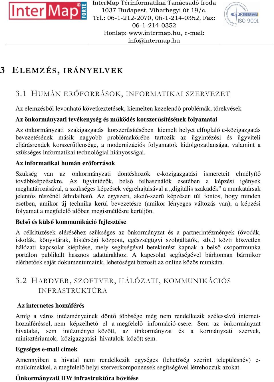 önkormányzati szakigazgatás korszerűsítésében kiemelt helyet elfoglaló e-közigazgatás bevezetésének másik nagyobb problémakörébe tartozik az ügyintézési és ügyviteli eljárásrendek korszerűtlensége, a