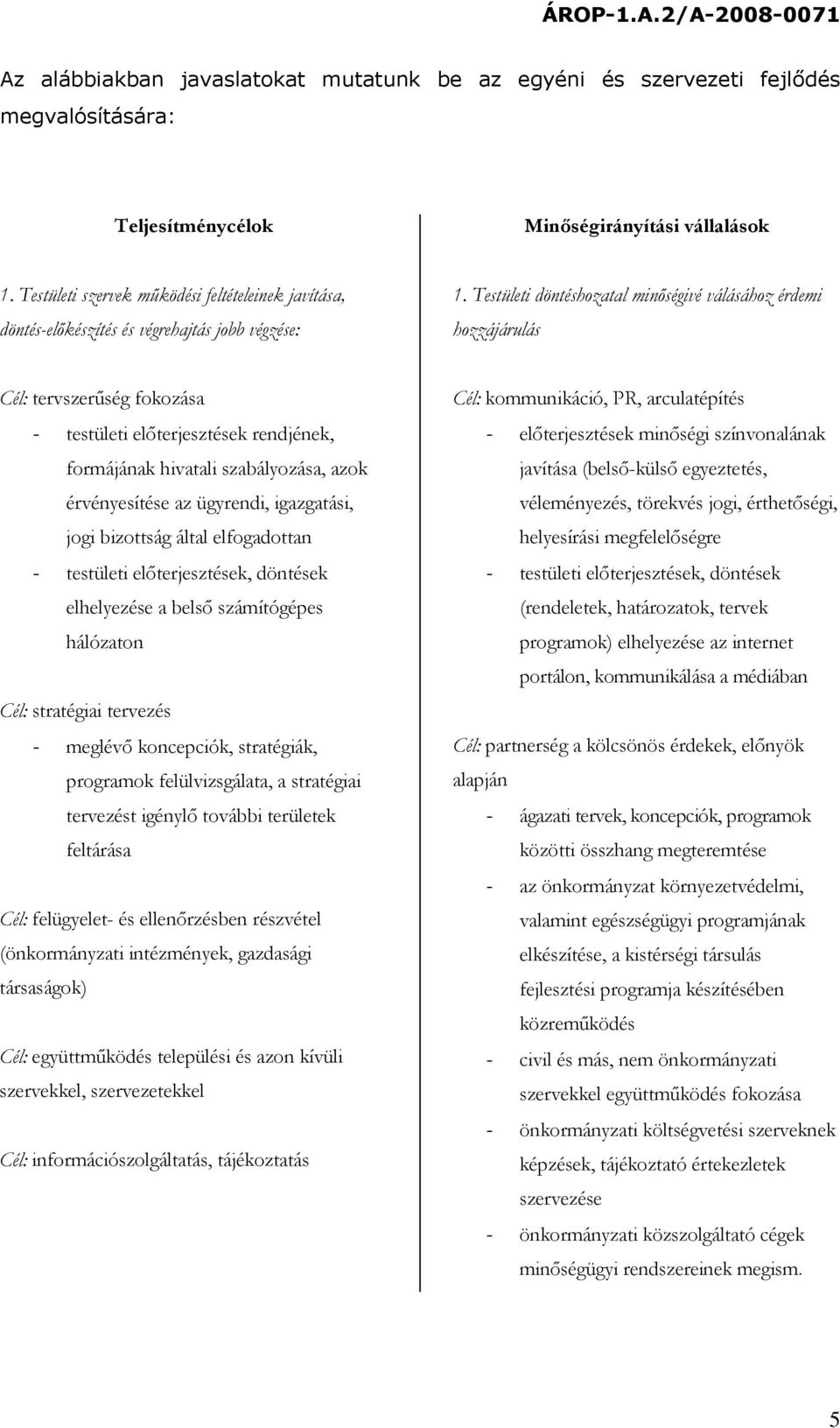 Testületi döntéshozatal minőségivé válásához érdemi hozzájárulás Cél: tervszerűség fokozása - testületi előterjesztések rendjének, formájának hivatali szabályozása, azok érvényesítése az ügyrendi,