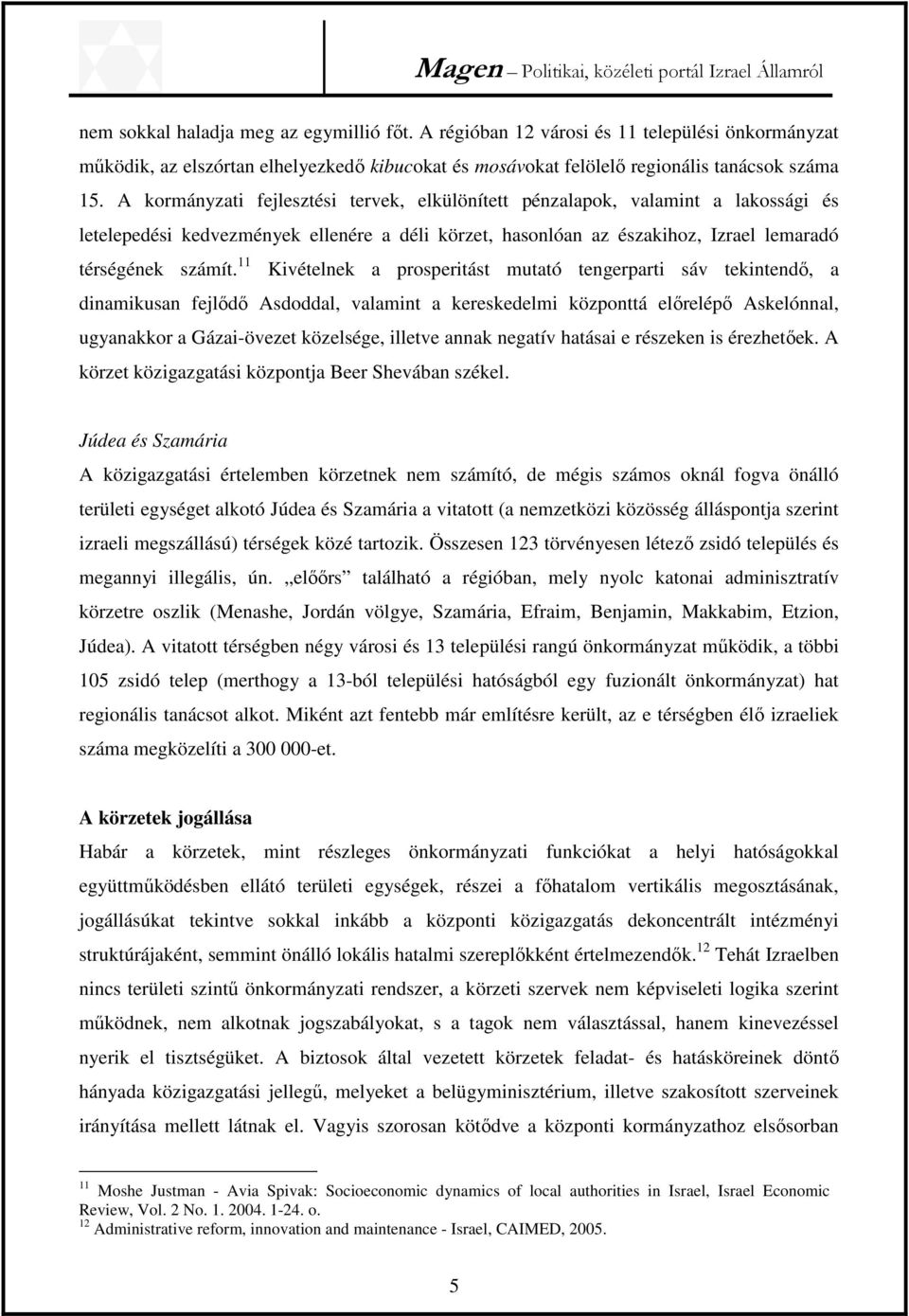 11 Kivételnek a prosperitást mutató tengerparti sáv tekintendő, a dinamikusan fejlődő Asdoddal, valamint a kereskedelmi központtá előrelépő Askelónnal, ugyanakkor a Gázai-övezet közelsége, illetve