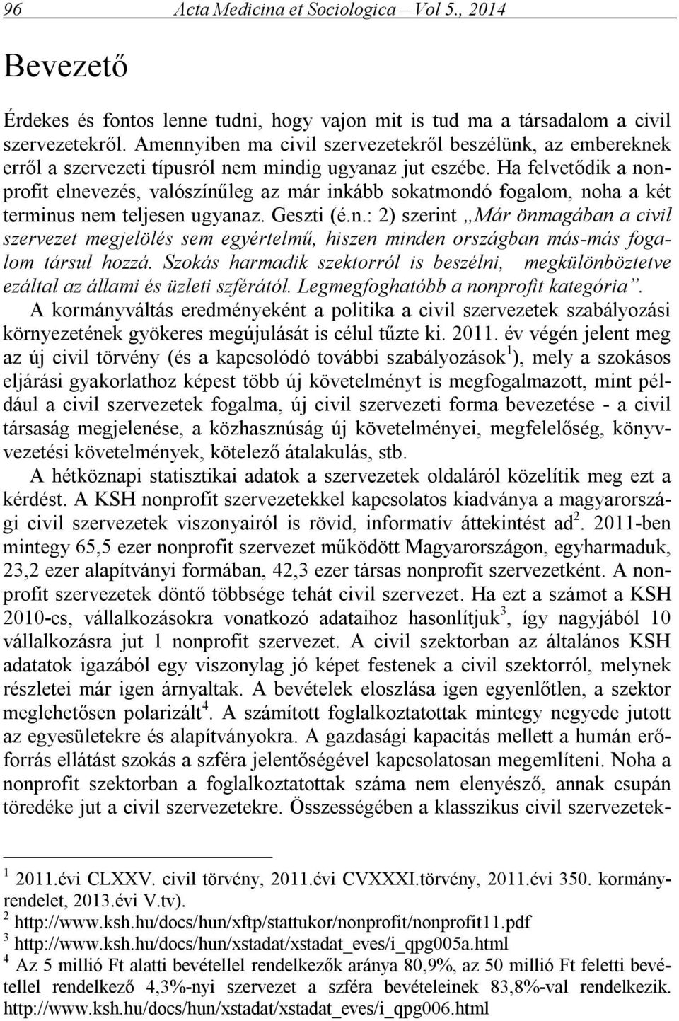 Ha felvetődik a nonprofit elnevezés, valószínűleg az már inkább sokatmondó fogalom, noha a két terminus nem teljesen ugyanaz. Geszti (é.n.: 2) szerint Már önmagában a civil szervezet megjelölés sem egyértelmű, hiszen minden országban más-más fogalom társul hozzá.