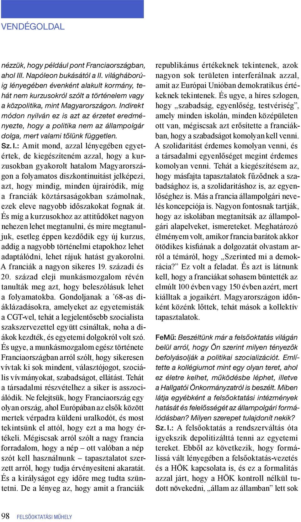 Indirekt módon nyilván ez is azt az érzetet eredményezte, hogy a politika nem az állampolgár dolga, mert valami tőlünk független. Sz. I.