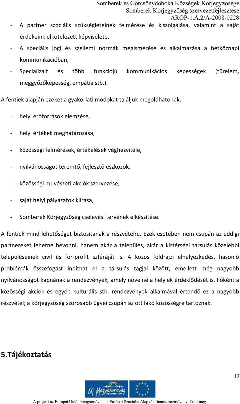 A fentiek alapján ezeket a gyakorlati módokat találjuk megoldhatónak: helyi erőforrások elemzése, helyi értékek meghatározása, közösségi felmérések, értékelések véghezvitele, nyilvánosságot teremtő,