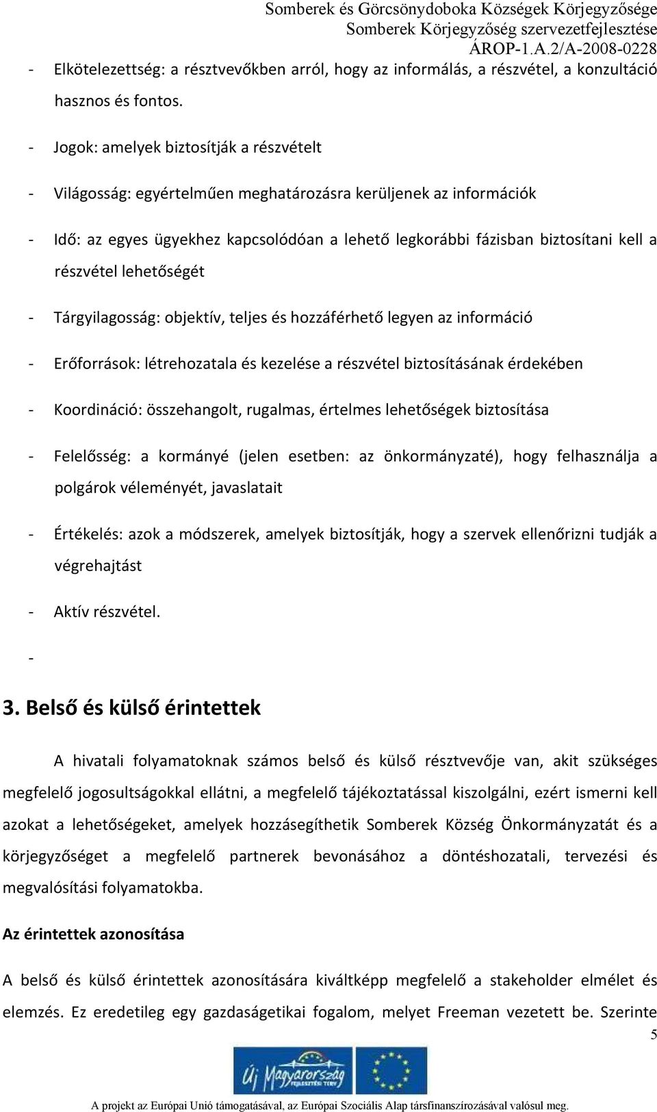 lehetőségét Tárgyilagosság: objektív, teljes és hozzáférhető legyen az információ Erőforrások: létrehozatala és kezelése a részvétel biztosításának érdekében Koordináció: összehangolt, rugalmas,