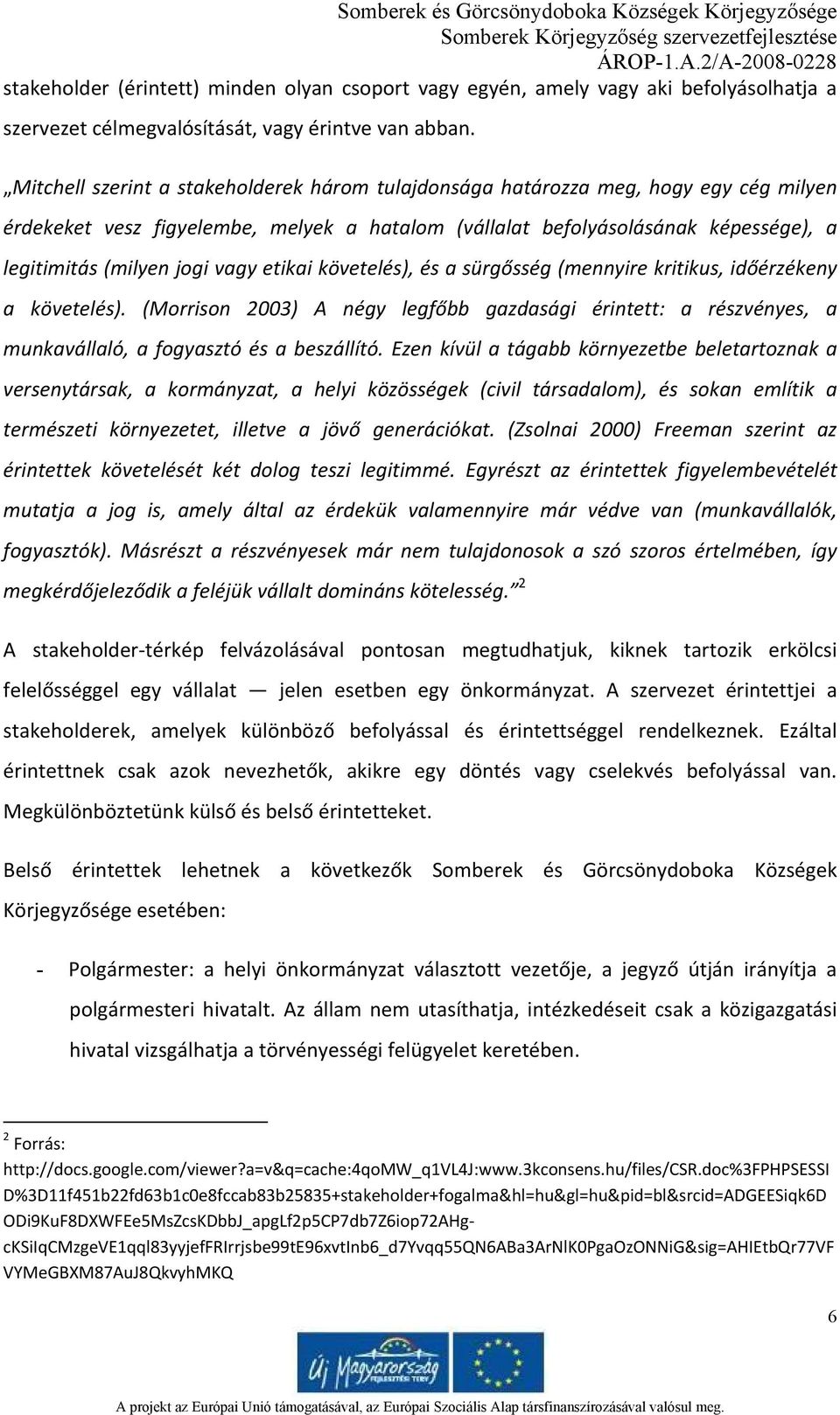 vagy etikai követelés), és a sürgősség (mennyire kritikus, időérzékeny a követelés). (Morrison 2003) A négy legfőbb gazdasági érintett: a részvényes, a munkavállaló, a fogyasztó és a beszállító.