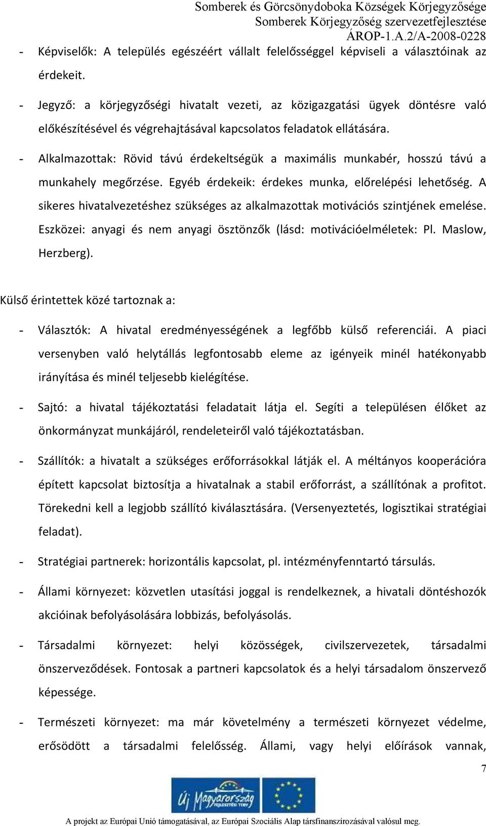 - Alkalmazottak: Rövid távú érdekeltségük a maximális munkabér, hosszú távú a munkahely megőrzése. Egyéb érdekeik: érdekes munka, előrelépési lehetőség.