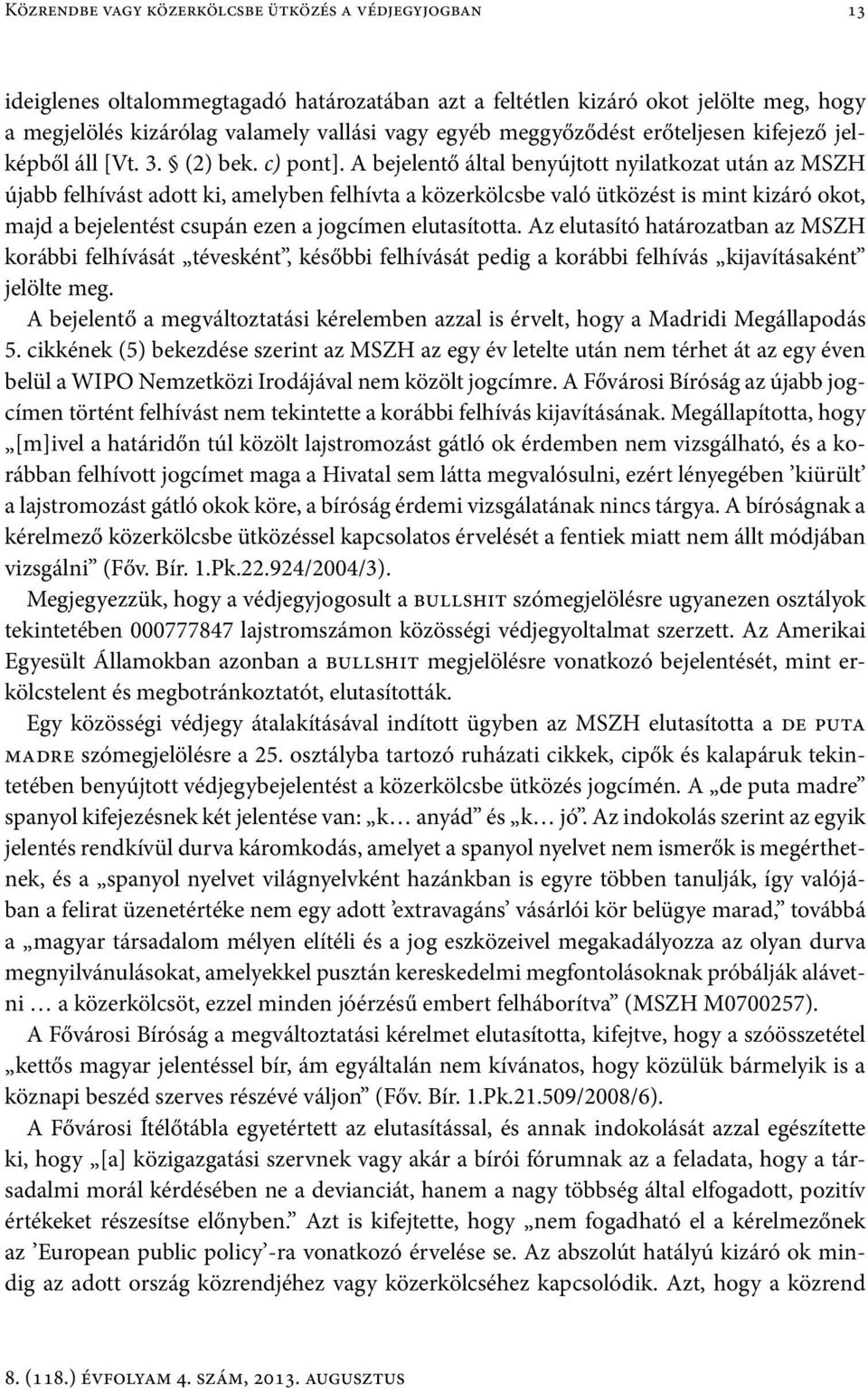 A bejelentő által benyújtott nyilatkozat után az MSZH újabb felhívást adott ki, amelyben felhívta a közerkölcsbe való ütközést is mint kizáró okot, majd a bejelentést csupán ezen a jogcímen