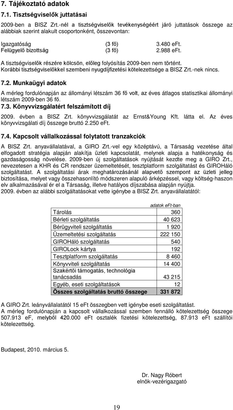 A tisztségviselők részére kölcsön, előleg folyósítás 2009-ben nem történt. Korábbi tisztségviselőkkel szembeni nyugdíjfizetési kötelezettsége a BISZ Zrt.-nek nincs. 7.2. Munkaügyi adatok A mérleg fordulónapján az állományi létszám 36 fő volt, az éves átlagos statisztikai állományi létszám 2009-ben 36 fő.