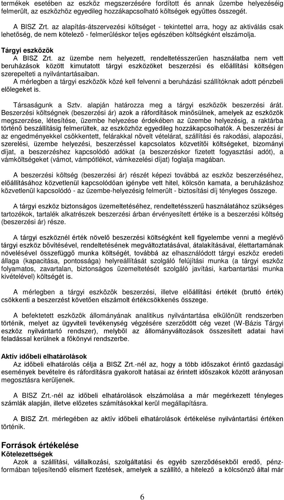 az üzembe nem helyezett, rendeltetésszerűen használatba nem vett beruházások között kimutatott tárgyi eszközöket beszerzési és előállítási költségen szerepelteti a nyilvántartásaiban.