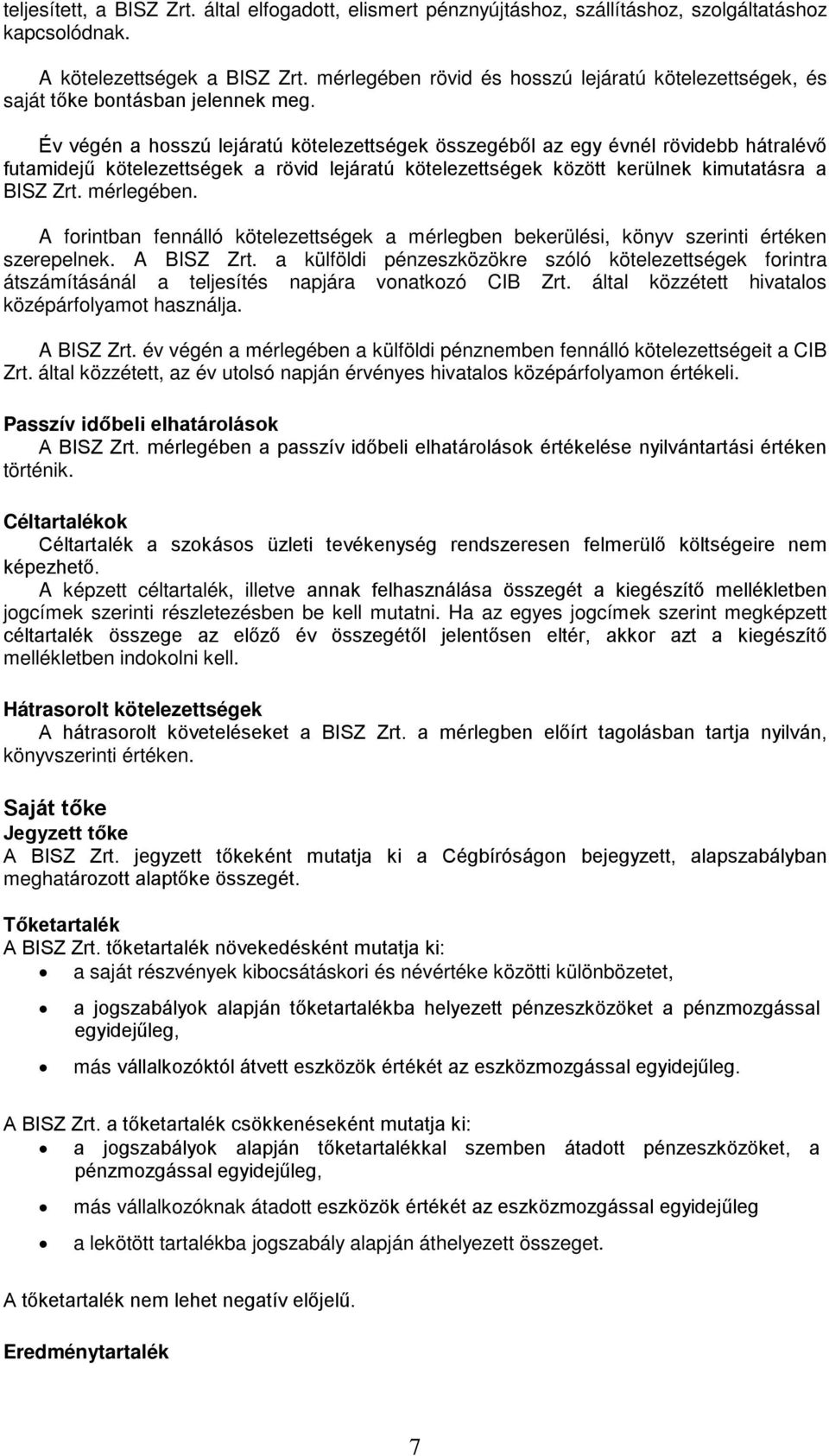 Év végén a hosszú lejáratú kötelezettségek összegéből az egy évnél rövidebb hátralévő futamidejű kötelezettségek a rövid lejáratú kötelezettségek között kerülnek kimutatásra a BISZ Zrt. mérlegében.