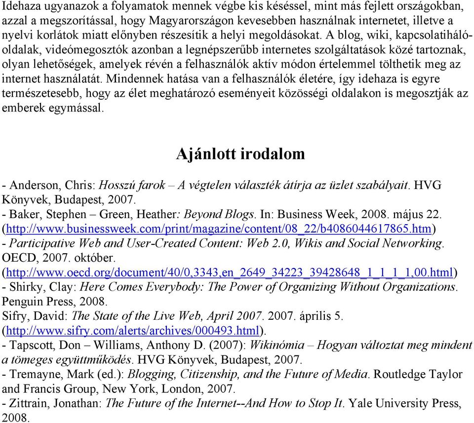 A blog, wiki, kapcsolatihálóoldalak, videómegosztók azonban a legnépszerűbb internetes szolgáltatások közé tartoznak, olyan lehetőségek, amelyek révén a felhasználók aktív módon értelemmel tölthetik