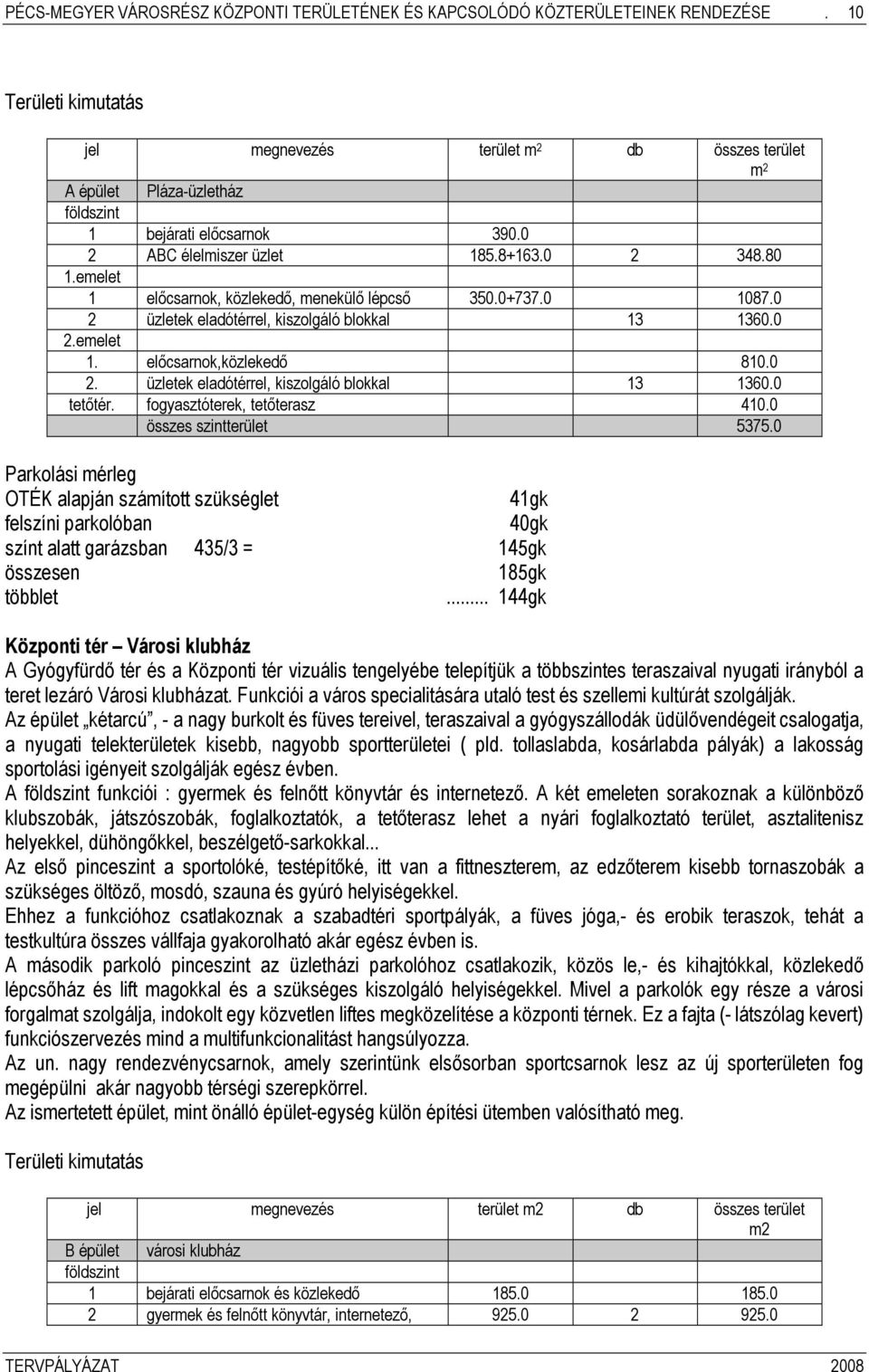 emelet 1 előcsarnok, közlekedő, menekülő lépcső 350.0+737.0 1087.0 2 üzletek eladótérrel, kiszolgáló blokkal 13 1360.0 2.emelet 1. előcsarnok,közlekedő 810.0 2. üzletek eladótérrel, kiszolgáló blokkal 13 1360.0 tetőtér.