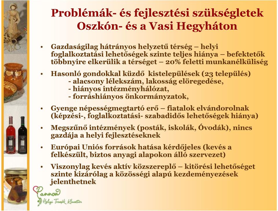 Gyenge népességmegtartó erő fiatalok elvándorolnak (képzési-, foglalkoztatási- szabadidős lehetőségek hiánya) Megszűnő intézmények (posták, iskolák, Óvodák), nincs gazdája a helyi fejlesztéseknek