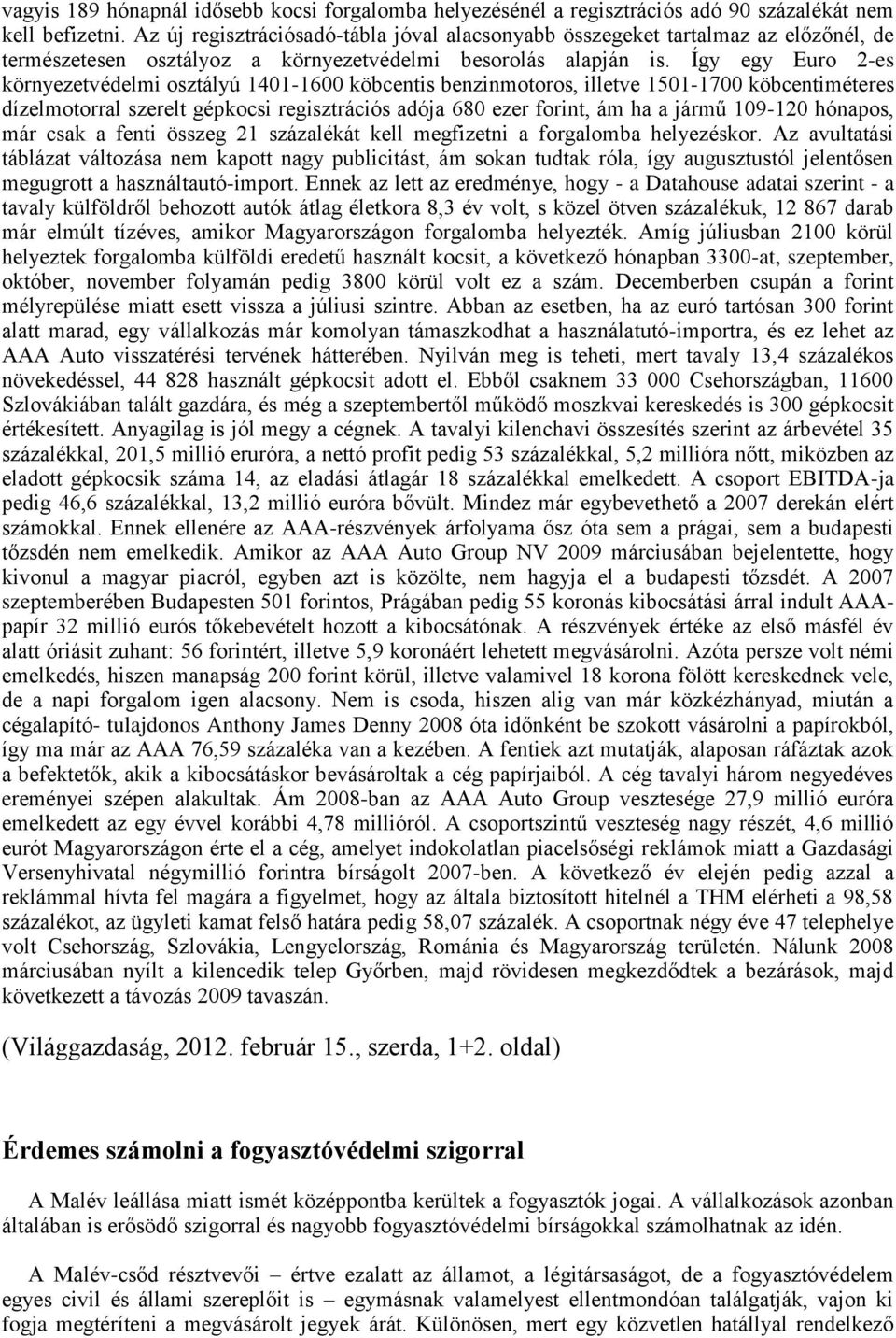 Így egy Euro 2-es környezetvédelmi osztályú 1401-1600 köbcentis benzinmotoros, illetve 1501-1700 köbcentiméteres dízelmotorral szerelt gépkocsi regisztrációs adója 680 ezer forint, ám ha a jármű