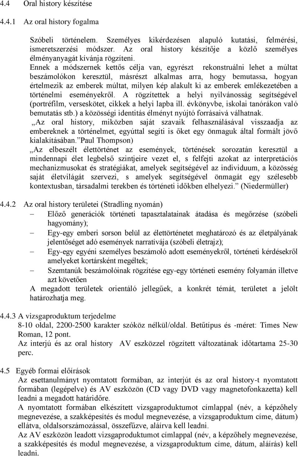 Ennek a módszernek kettős célja van, egyrészt rekonstruálni lehet a múltat beszámolókon keresztül, másrészt alkalmas arra, hogy bemutassa, hogyan értelmezik az emberek múltat, milyen kép alakult ki