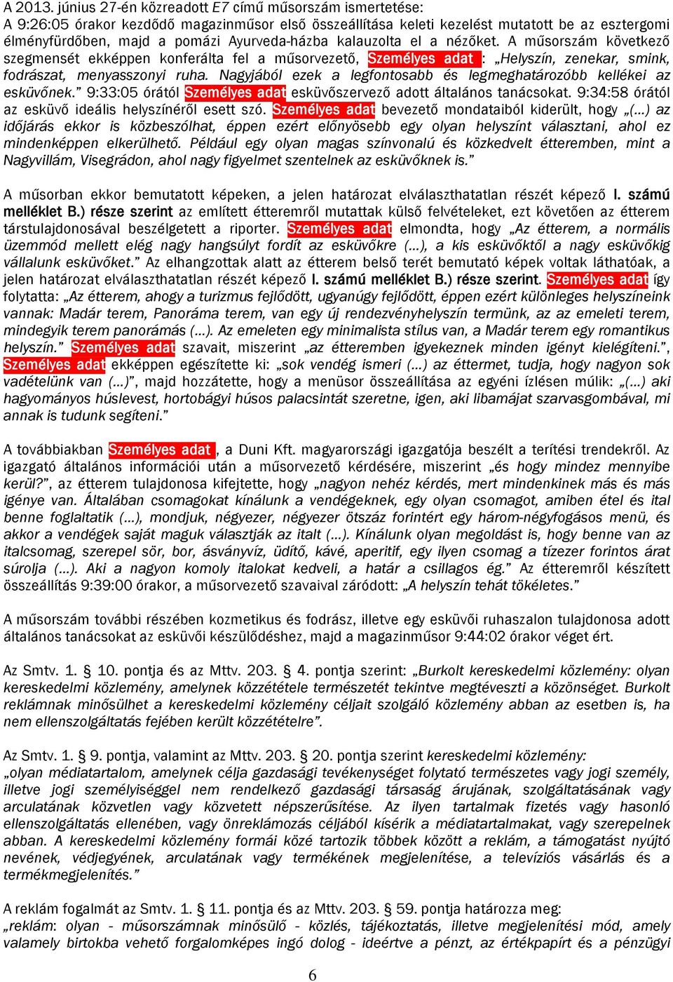 kalauzolta el a nézőket. A műsorszám következő szegmensét ekképpen konferálta fel a műsorvezető, Személyes adat : Helyszín, zenekar, smink, fodrászat, menyasszonyi ruha.