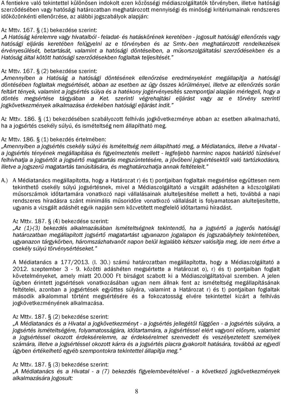 (1) bekezdése szerint: A Hatóság kérelemre vagy hivatalból - feladat- és hatáskörének keretében - jogosult hatósági ellenőrzés vagy hatósági eljárás keretében felügyelni az e törvényben és az Smtv.