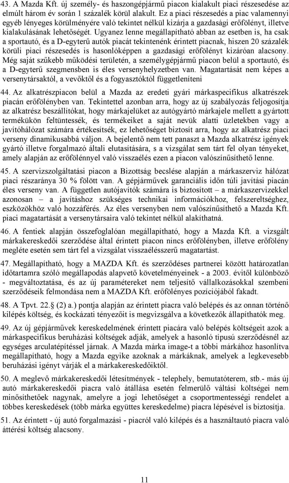 Ugyanez lenne megállapítható abban az esetben is, ha csak a sportautó, és a D-egyterű autók piacát tekintenénk érintett piacnak, hiszen 20 százalék körüli piaci részesedés is hasonlóképpen a