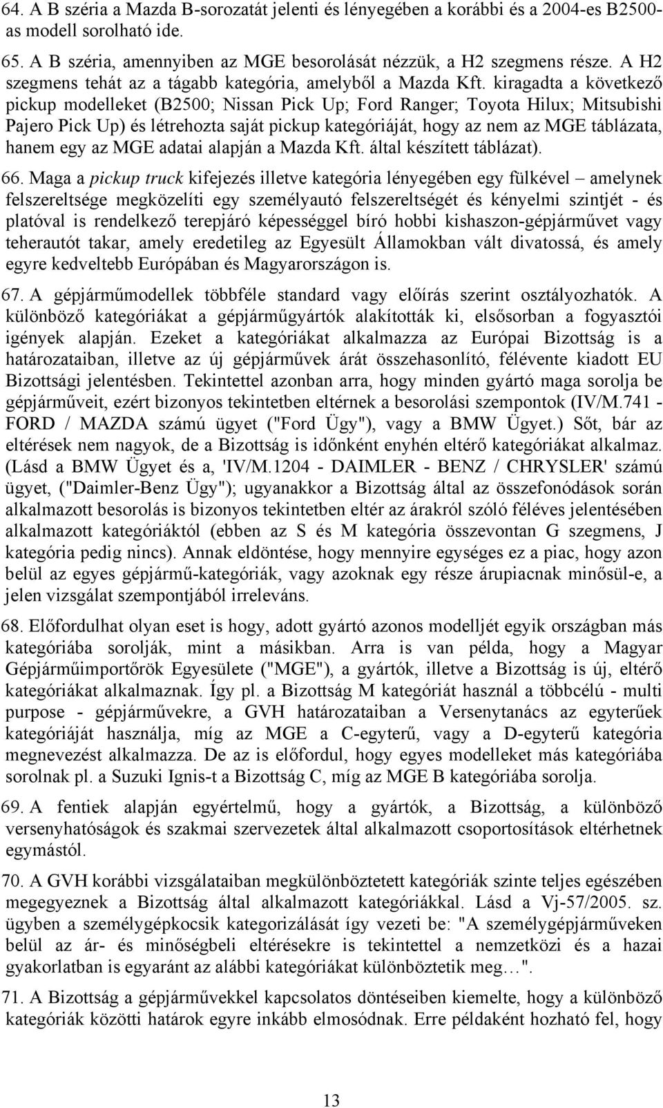 kiragadta a következő pickup modelleket (B2500; Nissan Pick Up; Ford Ranger; Toyota Hilux; Mitsubishi Pajero Pick Up) és létrehozta saját pickup kategóriáját, hogy az nem az MGE táblázata, hanem egy